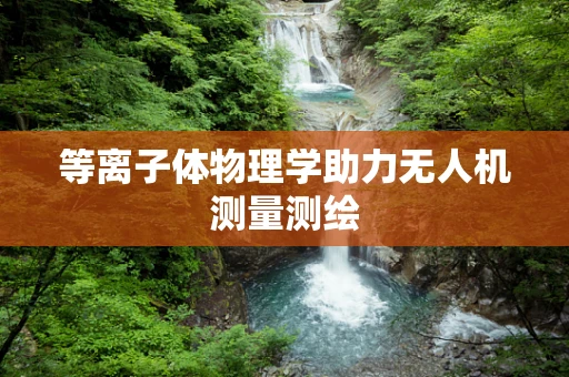 等离子体物理学助力无人机测量测绘