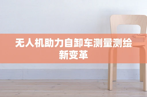 无人机助力自卸车测量测绘新变革
