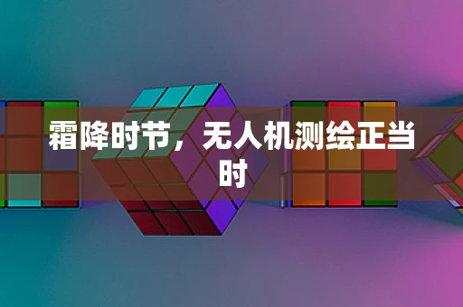 霜降时节，无人机测绘正当时