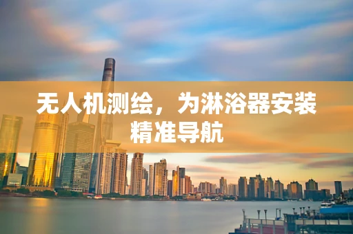无人机测绘，为淋浴器安装精准导航