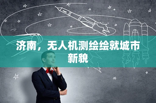济南，无人机测绘绘就城市新貌