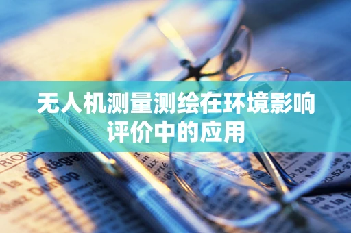 无人机测量测绘在环境影响评价中的应用