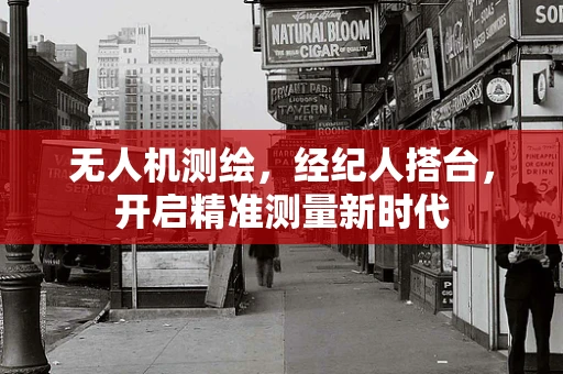 无人机测绘，经纪人搭台，开启精准测量新时代