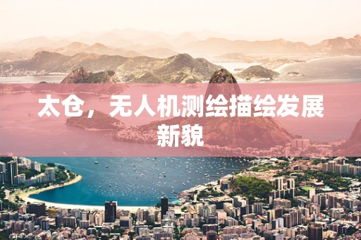 太仓，无人机测绘描绘发展新貌
