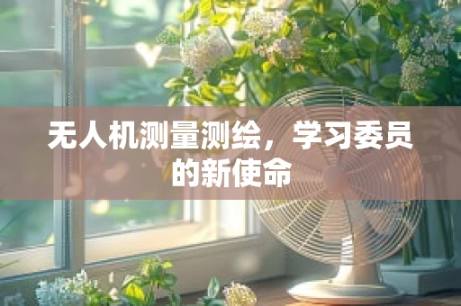 无人机测量测绘，学习委员的新使命