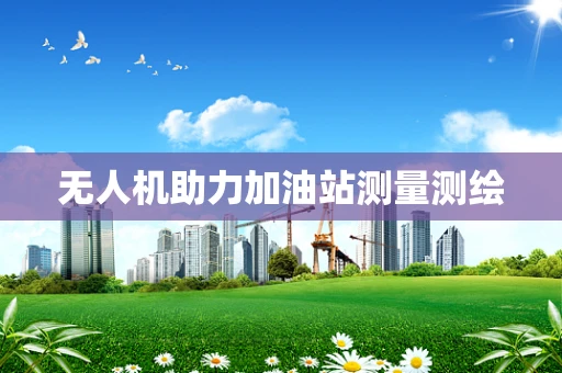 无人机助力加油站测量测绘