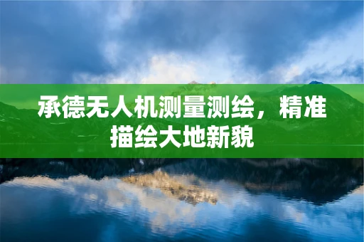 承德无人机测量测绘，精准描绘大地新貌