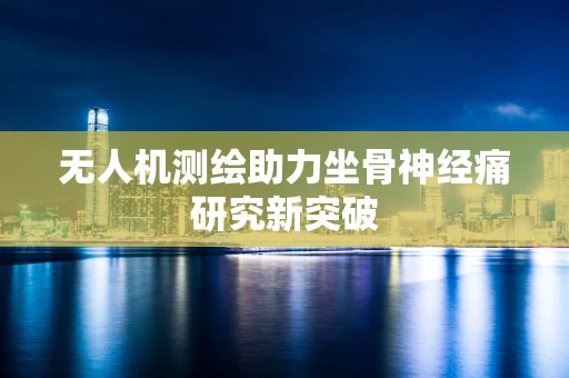 无人机测绘助力坐骨神经痛研究新突破