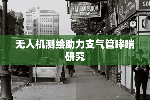 无人机测绘助力支气管哮喘研究