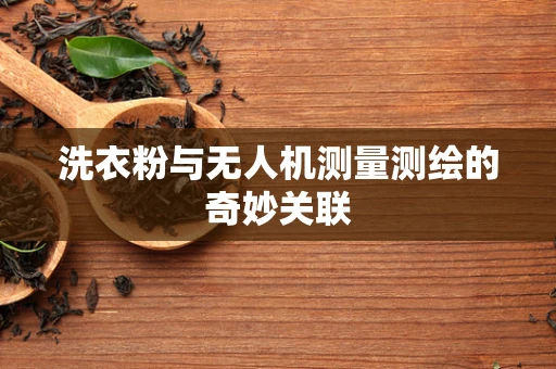 洗衣粉与无人机测量测绘的奇妙关联