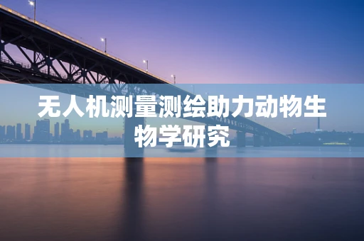 无人机测量测绘助力动物生物学研究