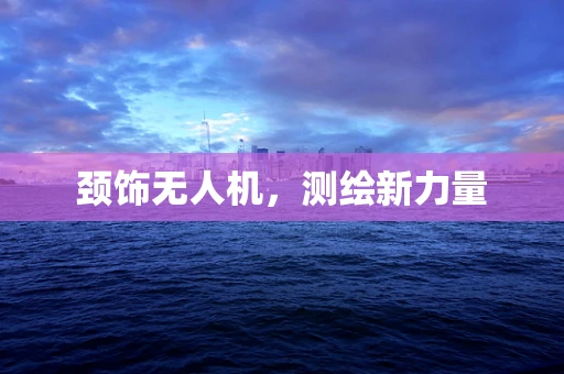 颈饰无人机，测绘新力量
