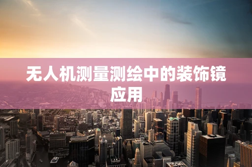 无人机测量测绘中的装饰镜应用