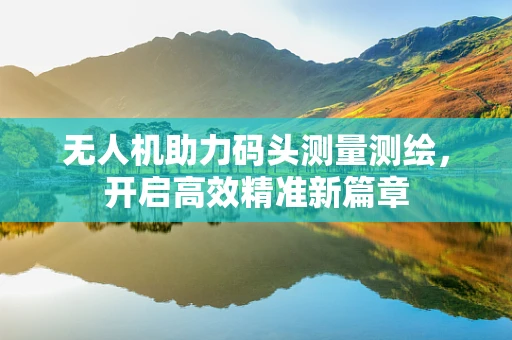 无人机助力码头测量测绘，开启高效精准新篇章