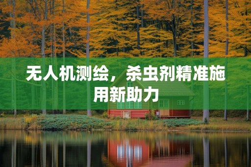 无人机测绘，杀虫剂精准施用新助力