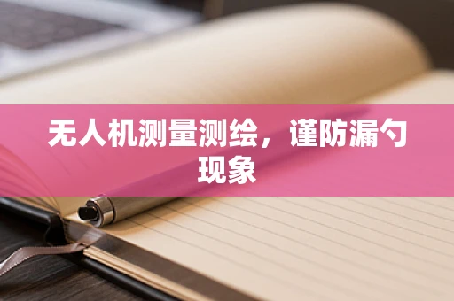 无人机测量测绘，谨防漏勺现象