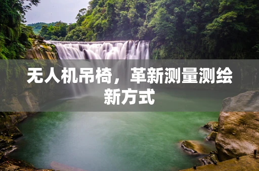 无人机吊椅，革新测量测绘新方式