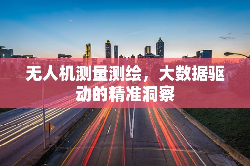 无人机测量测绘，大数据驱动的精准洞察