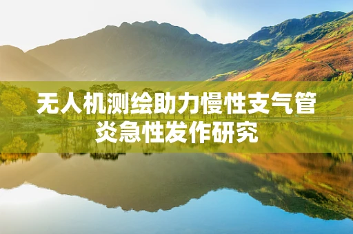 无人机测绘助力慢性支气管炎急性发作研究