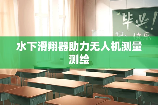 水下滑翔器助力无人机测量测绘