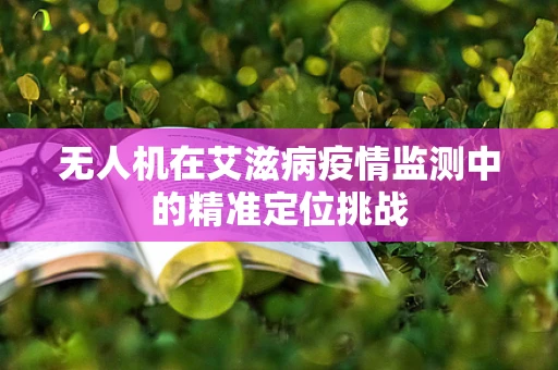 无人机在艾滋病疫情监测中的精准定位挑战