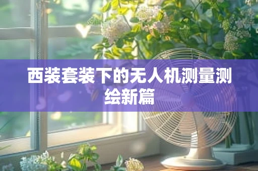 西装套装下的无人机测量测绘新篇