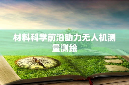 材料科学前沿助力无人机测量测绘