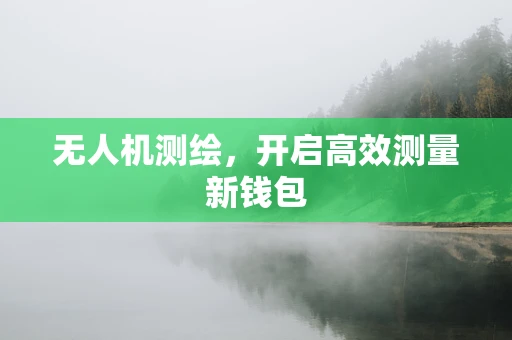 无人机测绘，开启高效测量新钱包