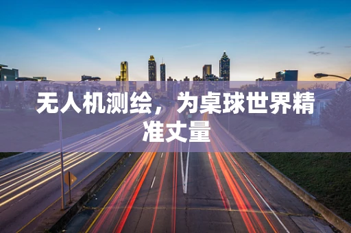无人机测绘，为桌球世界精准丈量