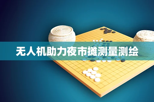 无人机助力夜市摊测量测绘