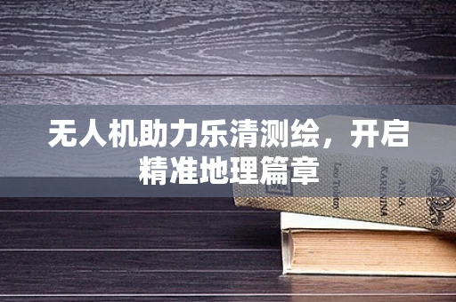 无人机助力乐清测绘，开启精准地理篇章