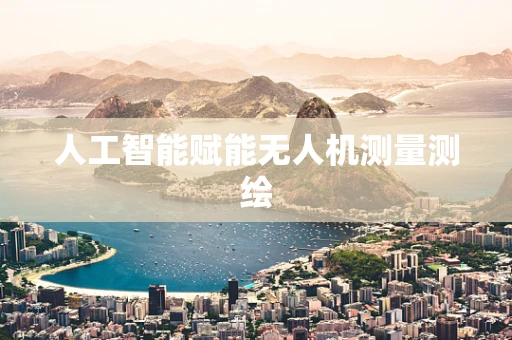 人工智能赋能无人机测量测绘