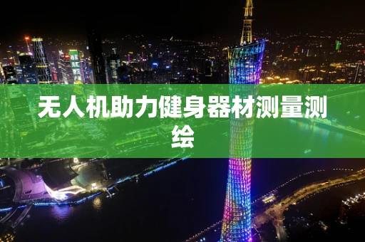 无人机助力健身器材测量测绘