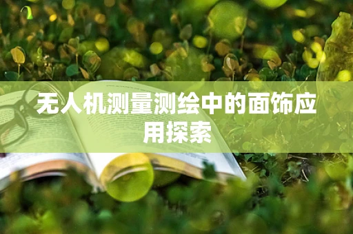 无人机测量测绘中的面饰应用探索
