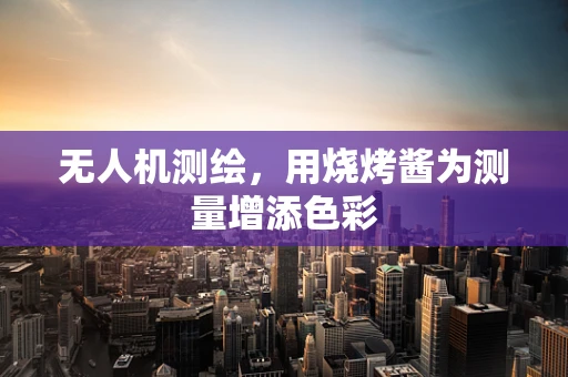 无人机测绘，用烧烤酱为测量增添色彩