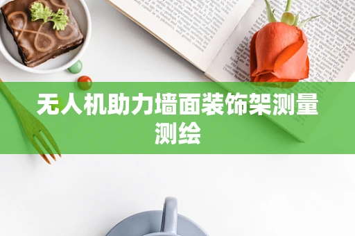 无人机助力墙面装饰架测量测绘