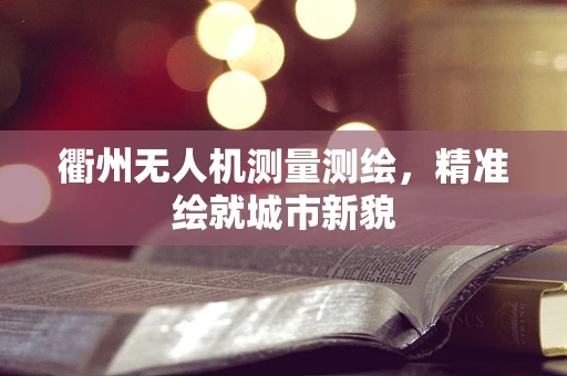 衢州无人机测量测绘，精准绘就城市新貌