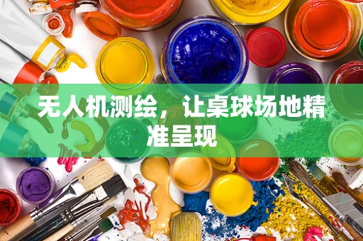 无人机测绘，让桌球场地精准呈现