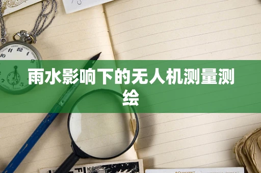雨水影响下的无人机测量测绘