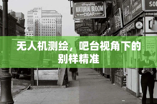 无人机测绘，吧台视角下的别样精准