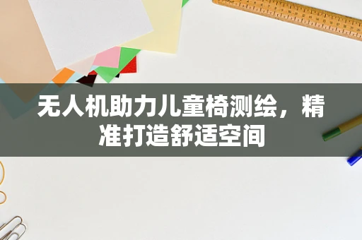 无人机助力儿童椅测绘，精准打造舒适空间