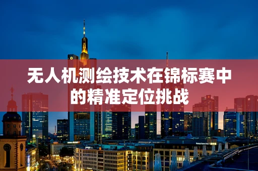 无人机测绘技术在锦标赛中的精准定位挑战