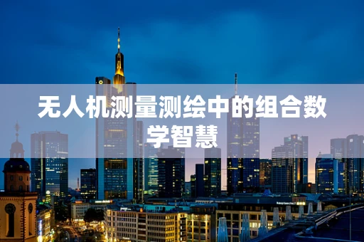 无人机测量测绘中的组合数学智慧