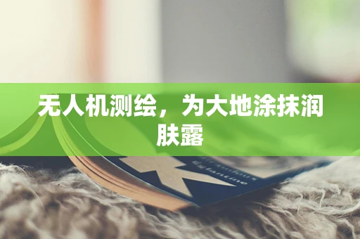 无人机测绘，为大地涂抹润肤露