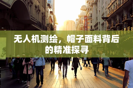 无人机测绘，帽子面料背后的精准探寻