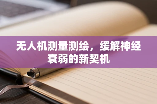 无人机测量测绘，缓解神经衰弱的新契机
