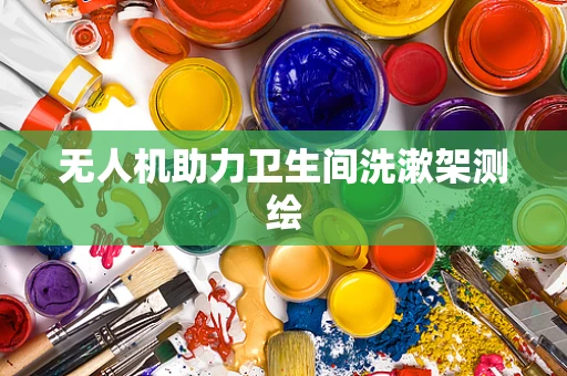 无人机助力卫生间洗漱架测绘
