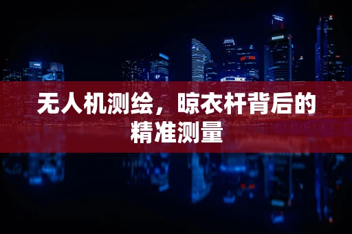 无人机测绘，晾衣杆背后的精准测量