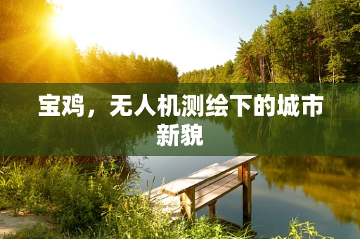 宝鸡，无人机测绘下的城市新貌
