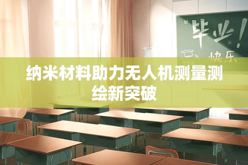 纳米材料助力无人机测量测绘新突破